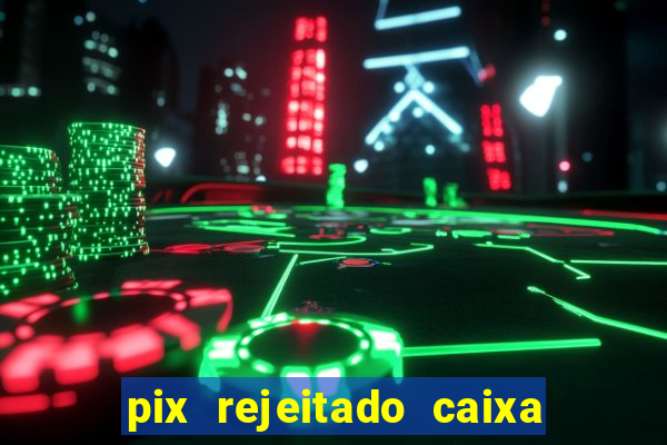 pix rejeitado caixa dinheiro sumiu